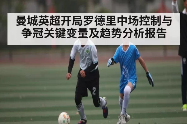 曼城英超开局罗德里中场控制与争冠关键变量及趋势分析报告